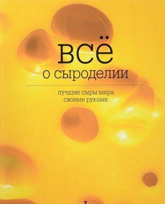 Все о сыроделии. Лучшие сыры мира своими руками | Ольга Лазарева