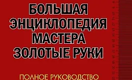 Большая иллюстрированная энциклопедия мастера золотые руки. Полное руководство