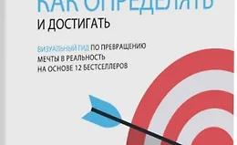 Цель! Как определять и достигать. Визуальный гид по превращению мечты в реальность