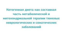 Цикл лекций Кетогенная диета как составная часть метаболической и митохондриальной терапии тяжелых неврологических и соматических заболеваний