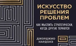 Искусство решения проблем. Как мыслить стратегически, когда другие теряются