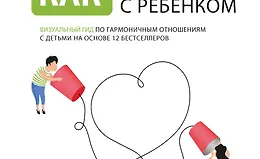 Как общаться с ребенком. Визуальный гид по гармоничным отношениям с детьми на основе 12 бестселлеров
