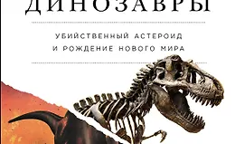 Как умирали динозавры. Убийственный астероид и рождение нового мира