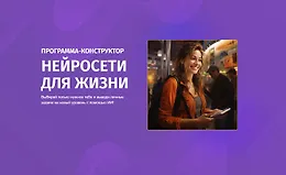 Курс-конструктор Нейросети для жизни