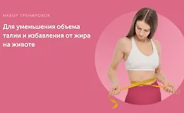 Набор тренировок для уменьшения объема талии и избавления от жира на животе