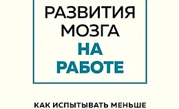 Правила развития мозга на работе. Как испытывать меньше стресса и быть продуктивнее