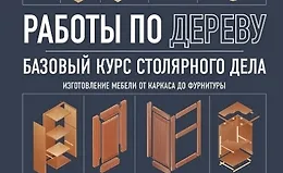 Работы по дереву. Базовый курс столярного дела