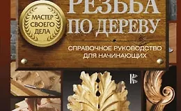 Резьба по дереву. Справочное руководство для начинающих