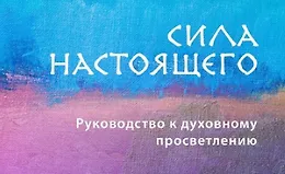 Сила настоящего. Руководство к духовному просветлению