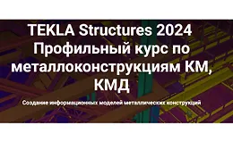 Tekla Structures 2024. Профильный курс по металлоконструкциям КМ, КМД