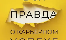 Вся правда о карьерном успехе. О доходе, карьерном росте и власти на рабочем месте