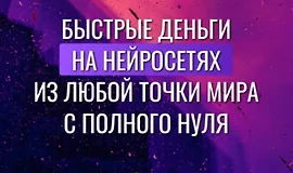 Быстрые деньги на нейросетях из любой точки мира с полного нуля