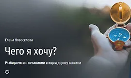 Чего я хочу? Разбираемся с желаниями и ищем дорогу в жизни