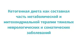 Цикл лекций Кетогенная диета как составная часть метаболической и митохондриальной терапии тяжелых неврологических и соматических заболеваний