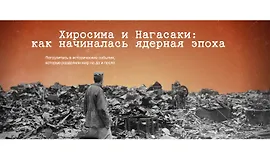 Хиросима и Нагасаки: Как начиналась ядерная эпоха