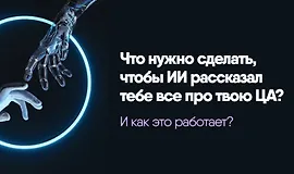 Исследование за 6 минут. Что нужно сделать, чтобы ИИ рассказал тебе все про твою ЦА?