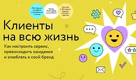 Клиенты на всю жизнь. Как настроить сервис, превосходить ожидания и влюблять в свой бренд