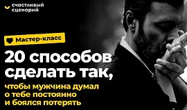 Мастер-класс «20 способов сделать так, чтобы мужчина думал о тебе постоянно и боялся потерять»