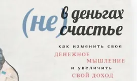 (Не) В деньгах счастье. Как изменить свое денежное мышление и увеличить свой доход