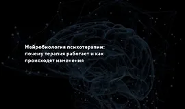 Нейробиология психотерапии: Почему терапия работает и как происходят изменения