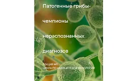 Патогенные грибы - чемпионы нераспознанных диагнозов. Лекция №1 цикла по медицинской микологии