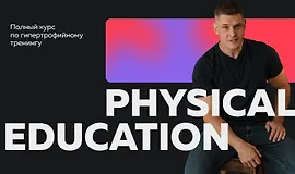 Physical Education - Полный курс по гипертрофийному тренингу 