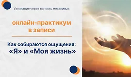 Практикум «Как собирается ощущение «Я» и «Моя жизнь»