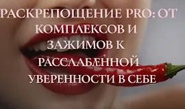 Раскрепощение PRO: от комплексов и зажимов к расслабленной уверенности в себе