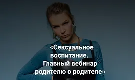 «Сексуальное воспитание. Главный вебинар родителю о родителе»
