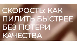 Скорость - как пилить быстрее без потери качества