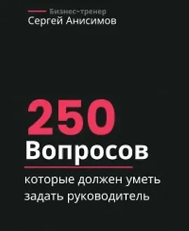 250 вопросов, которые должен уметь задать руководитель