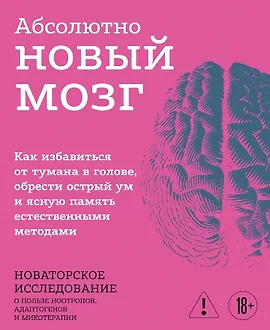 Абсолютно новый мозг. Как избавиться от тумана в голове, обрести острый ум и ясную память естественными методами