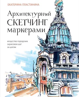 Архитектурный скетчинг маркерами. Искусство городских зарисовок шаг за шагом