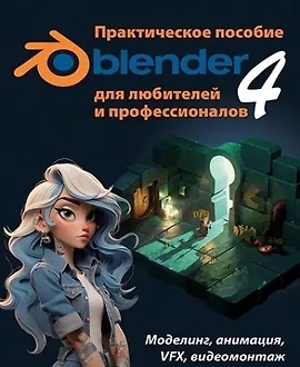 Blender 4 для любителей и профессионалов. Моделинг, анимация, VFX, видеомонтаж. Практическое пособие