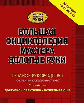 Большая иллюстрированная энциклопедия мастера золотые руки. Полное руководство