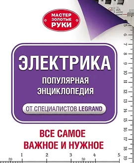 Электрика. Популярная энциклопедия от специалистов Legrand. Всё самое важное и нужное