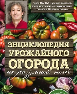 Энциклопедия урожайного огорода на разумной почве