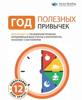 Год полезных привычек: Визуальный гид по освоению привычек, определяющих ваше счастье и благополучие, на основе 12 бестселлеров