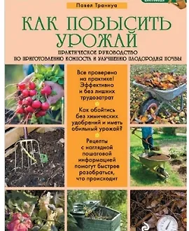 Как повысить урожай. Практическое руководство по приготовлению компоста и улучшению плодородия почвы