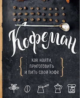 Кофеман. Как найти, приготовить и пить свой кофе