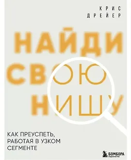 Найди свою нишу. Как преуспеть, работая в узком сегменте