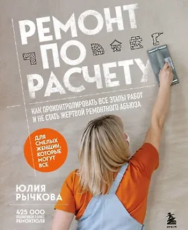 Ремонт по расчету. Как проконтролировать все этапы работ и не стать жертвой ремонтного абьюза. Для смелых женщин, которые могут все