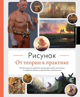 Рисунок. От теории к практике. Мастер-классы по развитию чувства цвета, света, композиции и отработке анатомии, перспективы, сторителлинга