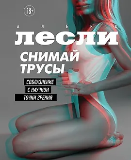 Снимай трусы. Соблазнение с научной точки зрения