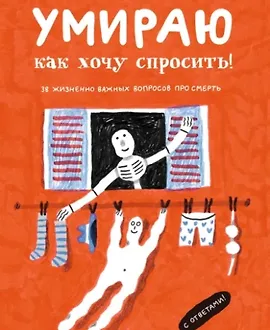 Умираю, как хочу спросить! 38 жизненно важных вопросов про смерть