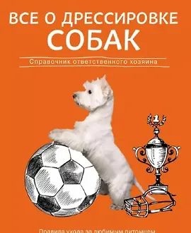 Все о дрессировке собак. Справочник ответственного хозяина
