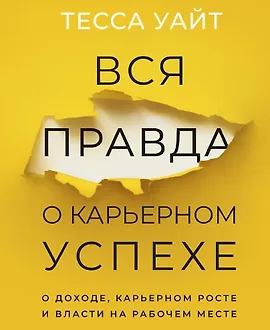 Вся правда о карьерном успехе. О доходе, карьерном росте и власти на рабочем месте