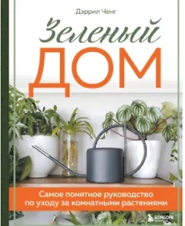 Зеленый дом. Самое понятное руководство по уходу за комнатными растениями