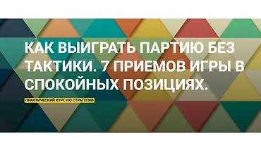 Изображение курса Как выиграть партию без тактики. 7 приемов игры в спокойных позициях